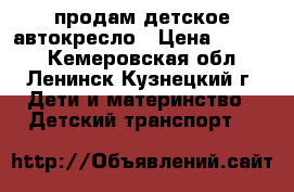   продам детское автокресло › Цена ­ 2 500 - Кемеровская обл., Ленинск-Кузнецкий г. Дети и материнство » Детский транспорт   